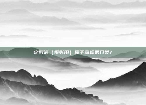 定影液（摄影用）属于商标第几类？