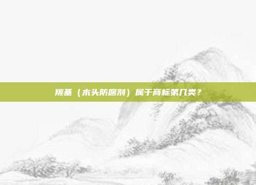 羰基（木头防腐剂）属于商标第几类？