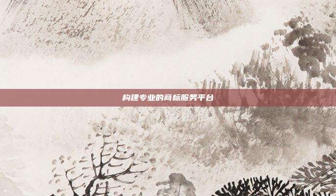 构建专业的商标服务平台