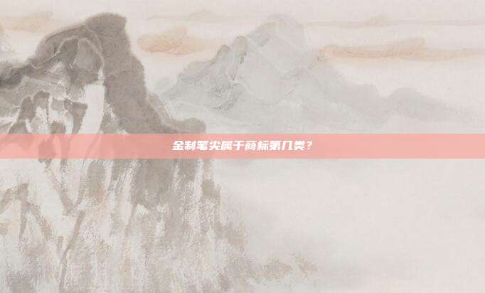 金制笔尖属于商标第几类？