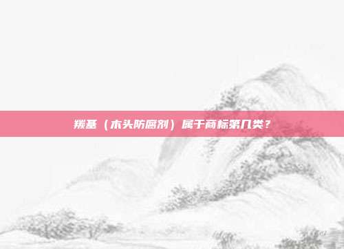 羰基（木头防腐剂）属于商标第几类？