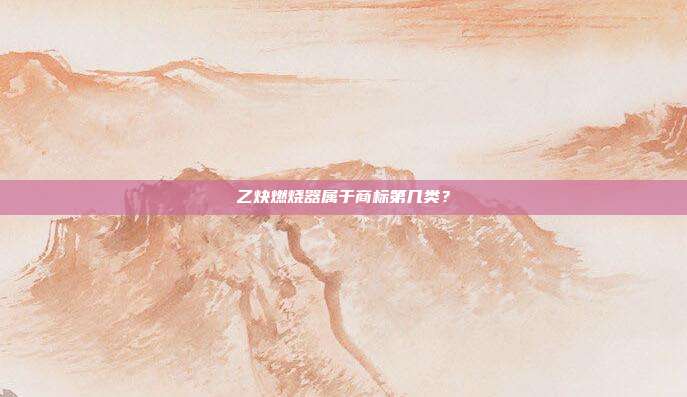 乙炔燃烧器属于商标第几类?