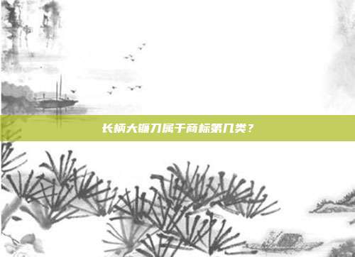 长柄大镰刀属于商标第几类？