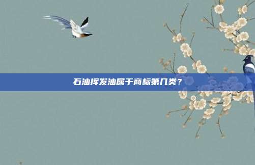 石油挥发油属于商标第几类？