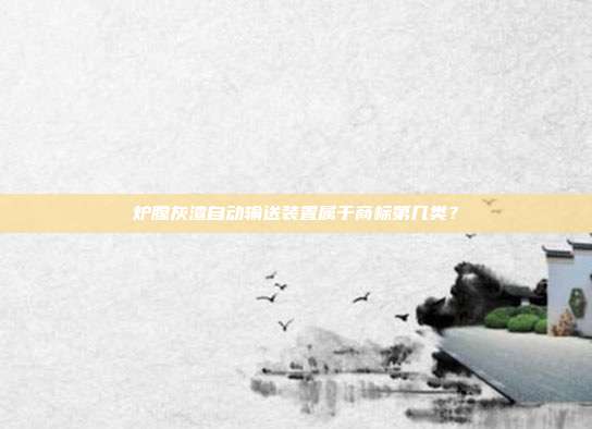 炉膛灰渣自动输送装置属于商标第几类?