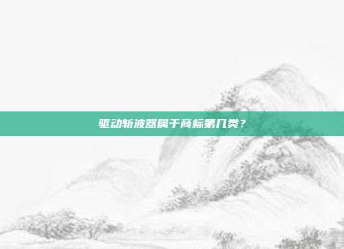 驱动斩波器属于商标第几类？