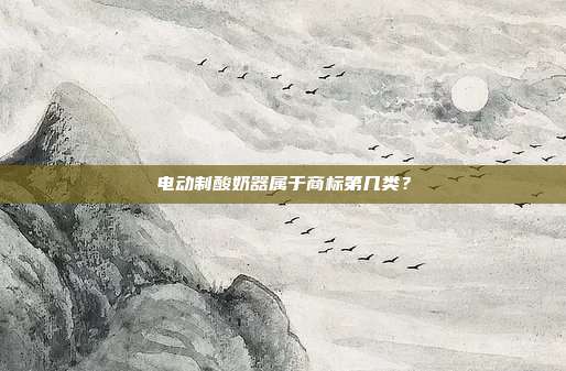 电动制酸奶器属于商标第几类?
