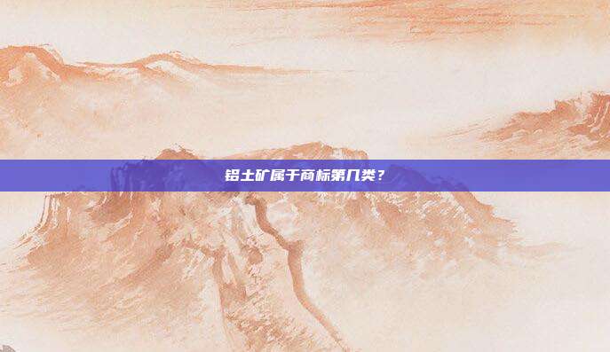 铝土矿属于商标第几类?