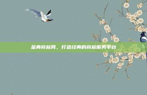 金典商标网,打造经典的商标服务平台