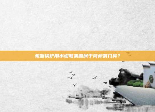 机器锅炉用水垢收集器属于商标第几类?