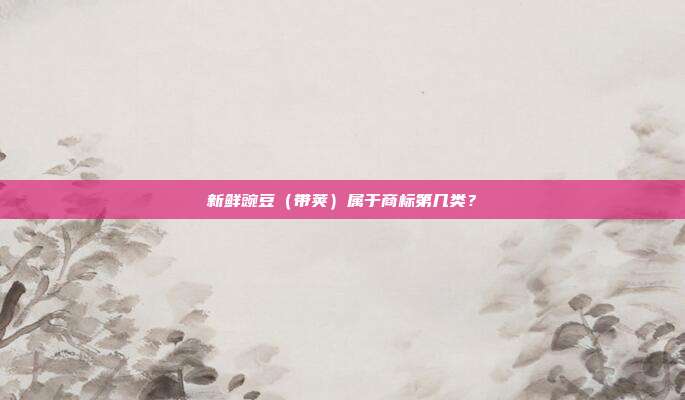 新鲜豌豆(带荚)属于商标第几类?