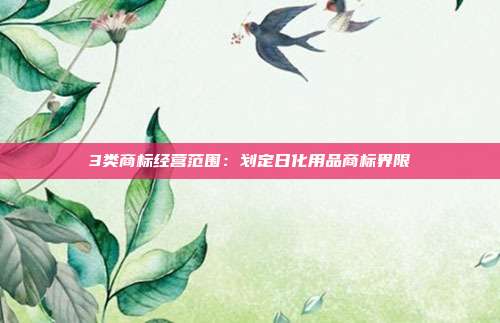 3类商标经营范围:划定日化用品商标界限