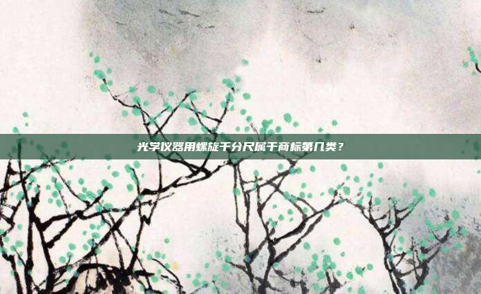 光学仪器用螺旋千分尺属于商标第几类?