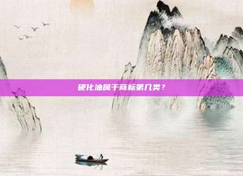 硬化油属于商标第几类?
