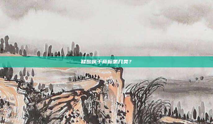 鞣酸属于商标第几类?