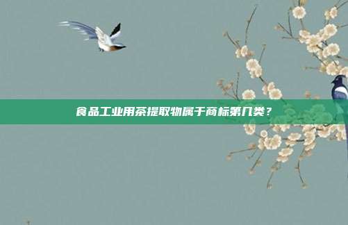 食品工业用茶提取物属于商标第几类？
