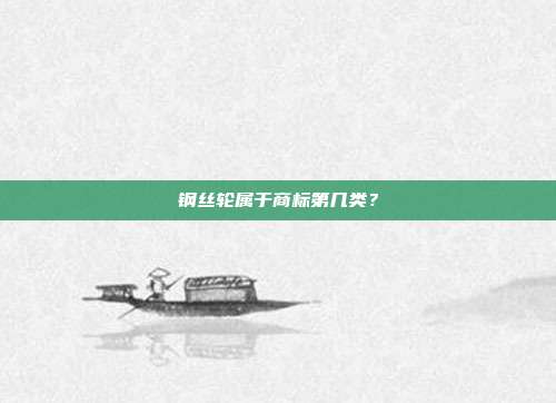 钢丝轮属于商标第几类？