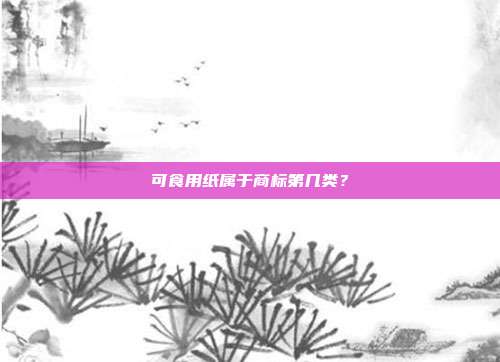 可食用纸属于商标第几类？