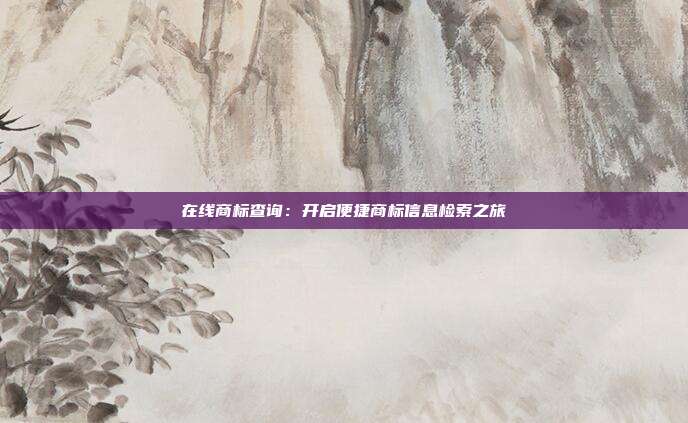 在线商标查询:开启便捷商标信息检索之旅