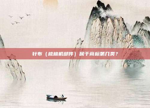 针布（梳棉机部件）属于商标第几类？