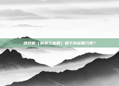 揉捻机（制茶工业用）属于商标第几类？