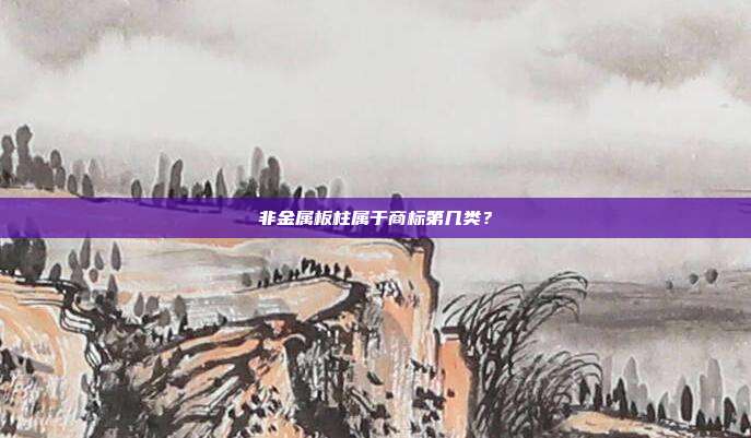非金属板柱属于商标第几类？