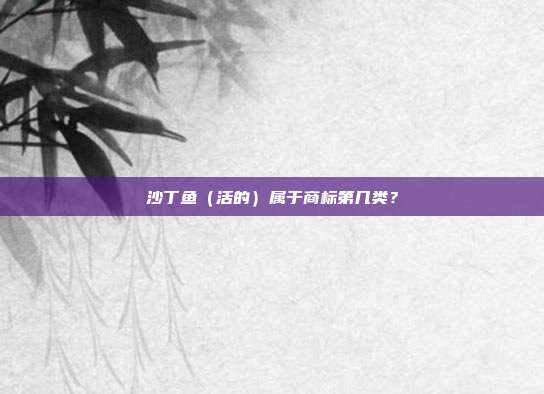 沙丁鱼(活的)属于商标第几类?