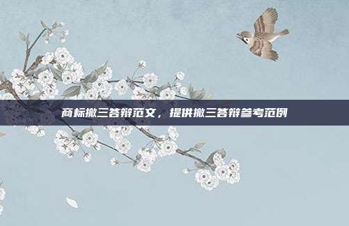商标撤三答辩范文,提供撤三答辩参考范例