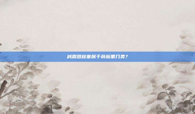 减震器栓塞属于商标第几类？