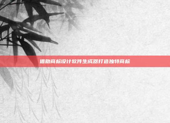 借助商标设计软件生成器打造独特商标