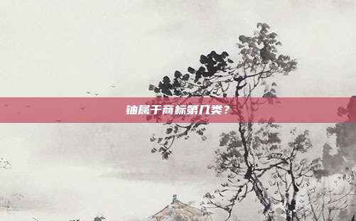 铀属于商标第几类？