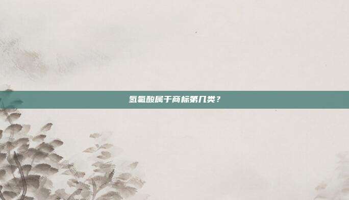 氢氟酸属于商标第几类？