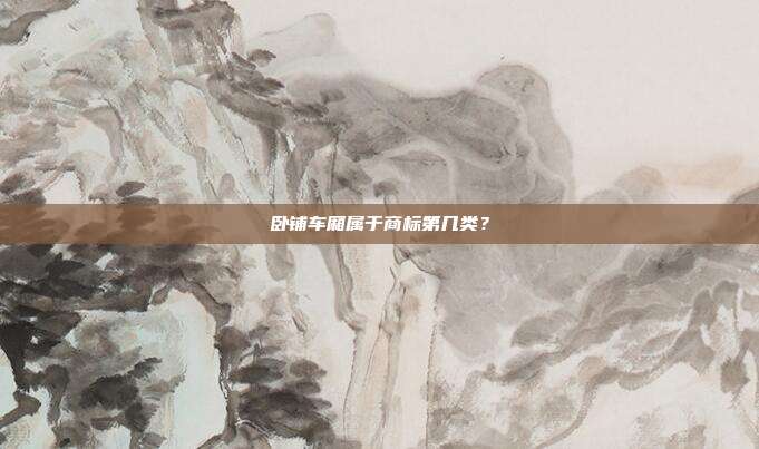 卧铺车厢属于商标第几类？