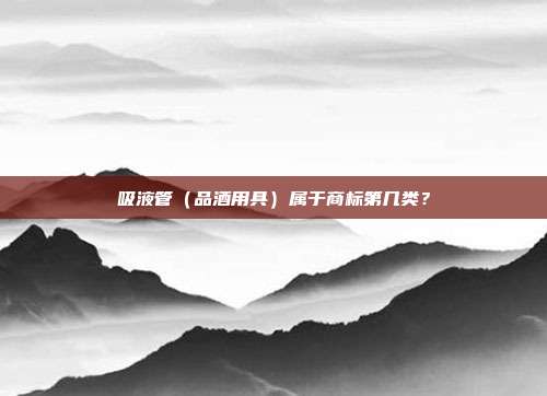 吸液管（品酒用具）属于商标第几类？