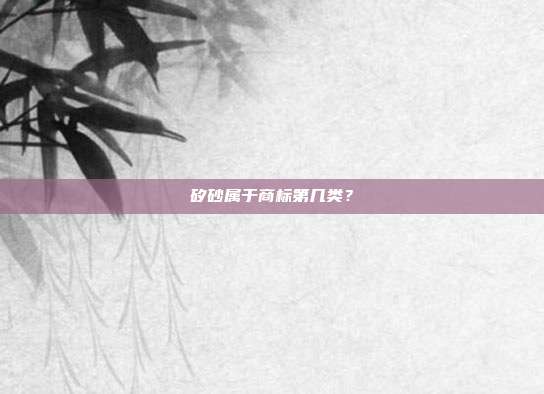 矽砂属于商标第几类？
