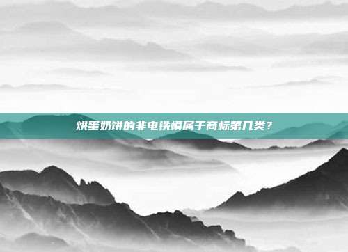 烘蛋奶饼的非电铁模属于商标第几类？
