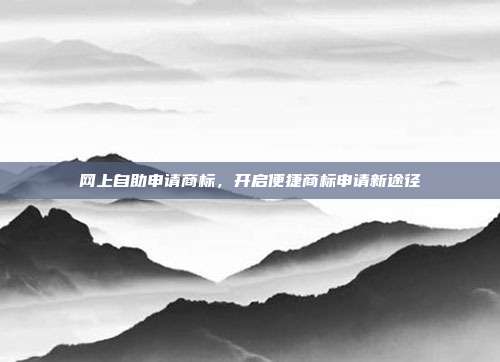 网上自助申请商标,开启便捷商标申请新途径
