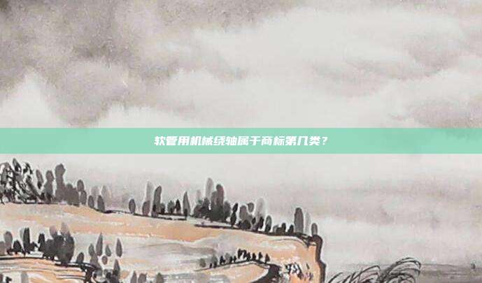 软管用机械绕轴属于商标第几类？