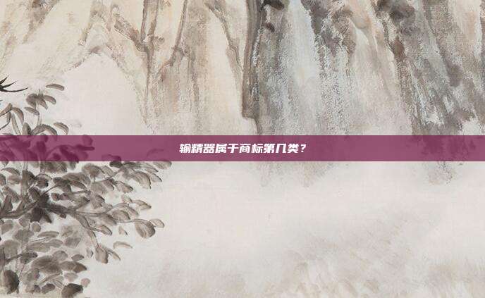 输精器属于商标第几类？
