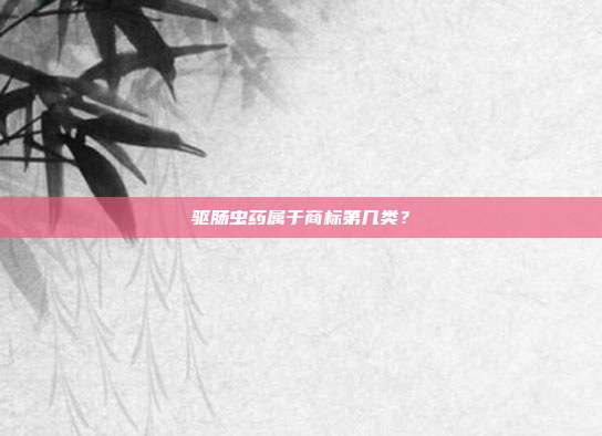 驱肠虫药属于商标第几类？