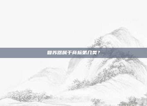 复苏器属于商标第几类？