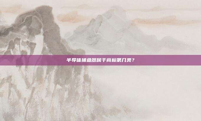 半导体捕鱼器属于商标第几类?