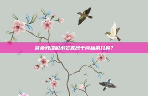 食余残渣脱水装置属于商标第几类?