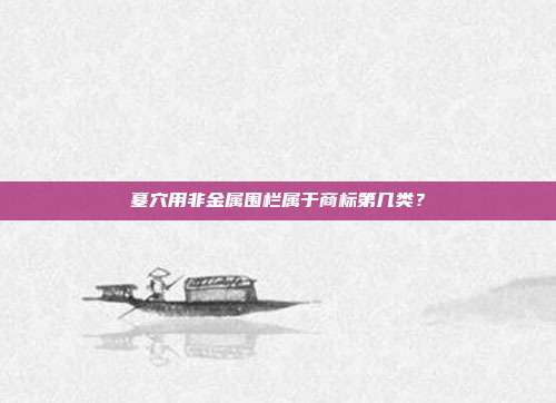 墓穴用非金属围栏属于商标第几类?