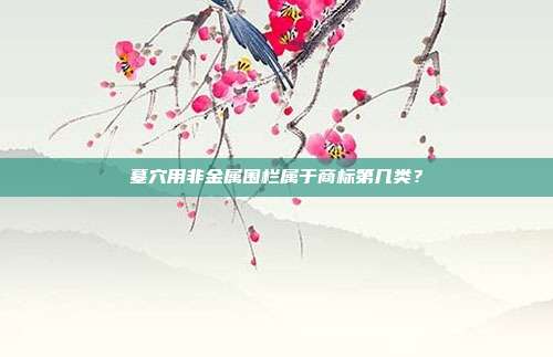 墓穴用非金属围栏属于商标第几类?