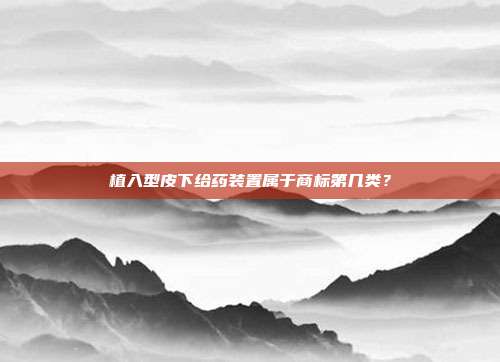 植入型皮下给药装置属于商标第几类？