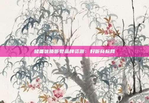储备优质听觉品牌资源:好听商标网