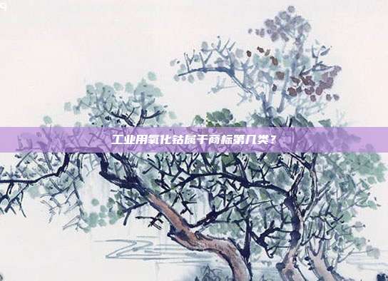 工业用氧化钴属于商标第几类?