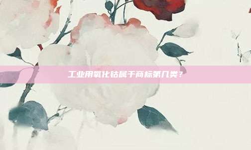 工业用氧化钴属于商标第几类？