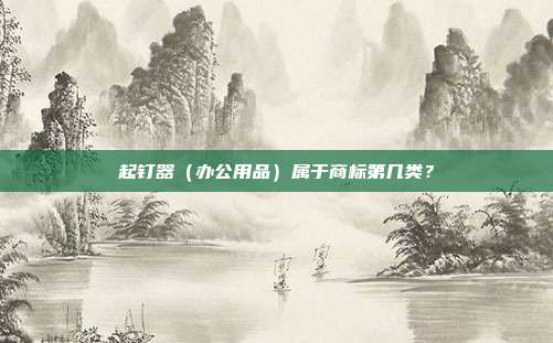 起钉器(办公用品)属于商标第几类?